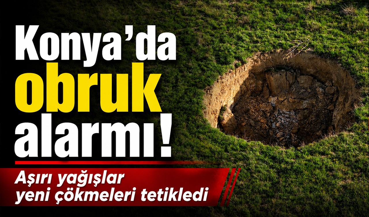 Konya’da obruk alarmı! Aşırı yağışlar yeni çökmeleri tetikledi