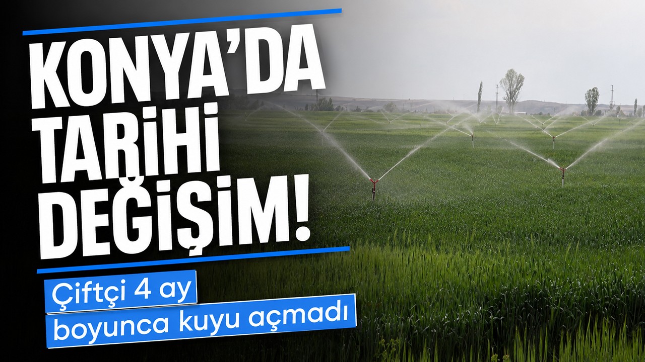 Konya'da tarihi değişim: Çiftçi 4 ay boyunca kuyu açmadı