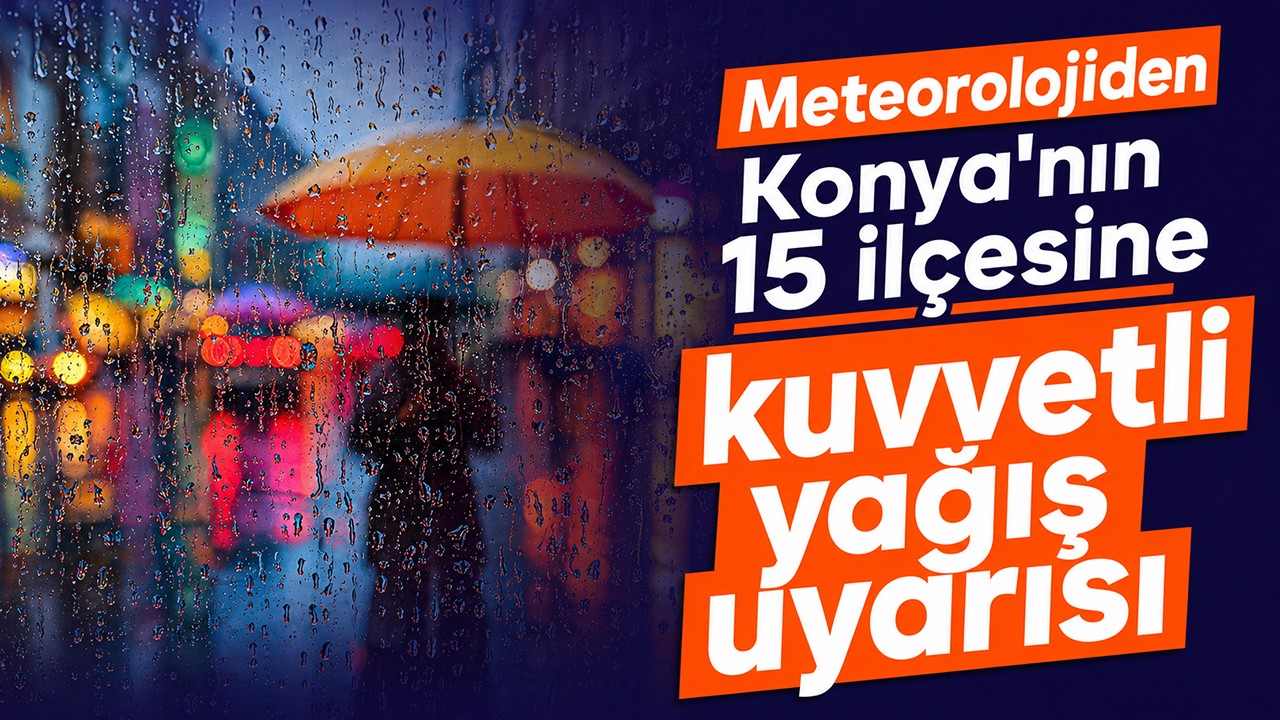Meteorolojiden Konya'nın 15 ilçesine kuvvetli yağış uyarısı