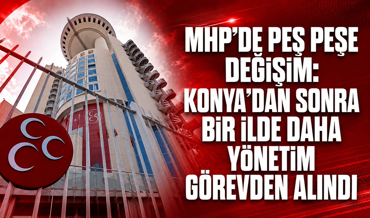 MHP’de peş peşe değişim: Konya’dan sonra bir ilde daha yönetim görevden alındı