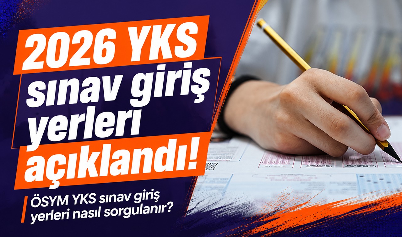 2026 YKS sınav giriş yerleri açıklandı! ÖSYM YKS sınav giriş yerleri nasıl sorgulanır?