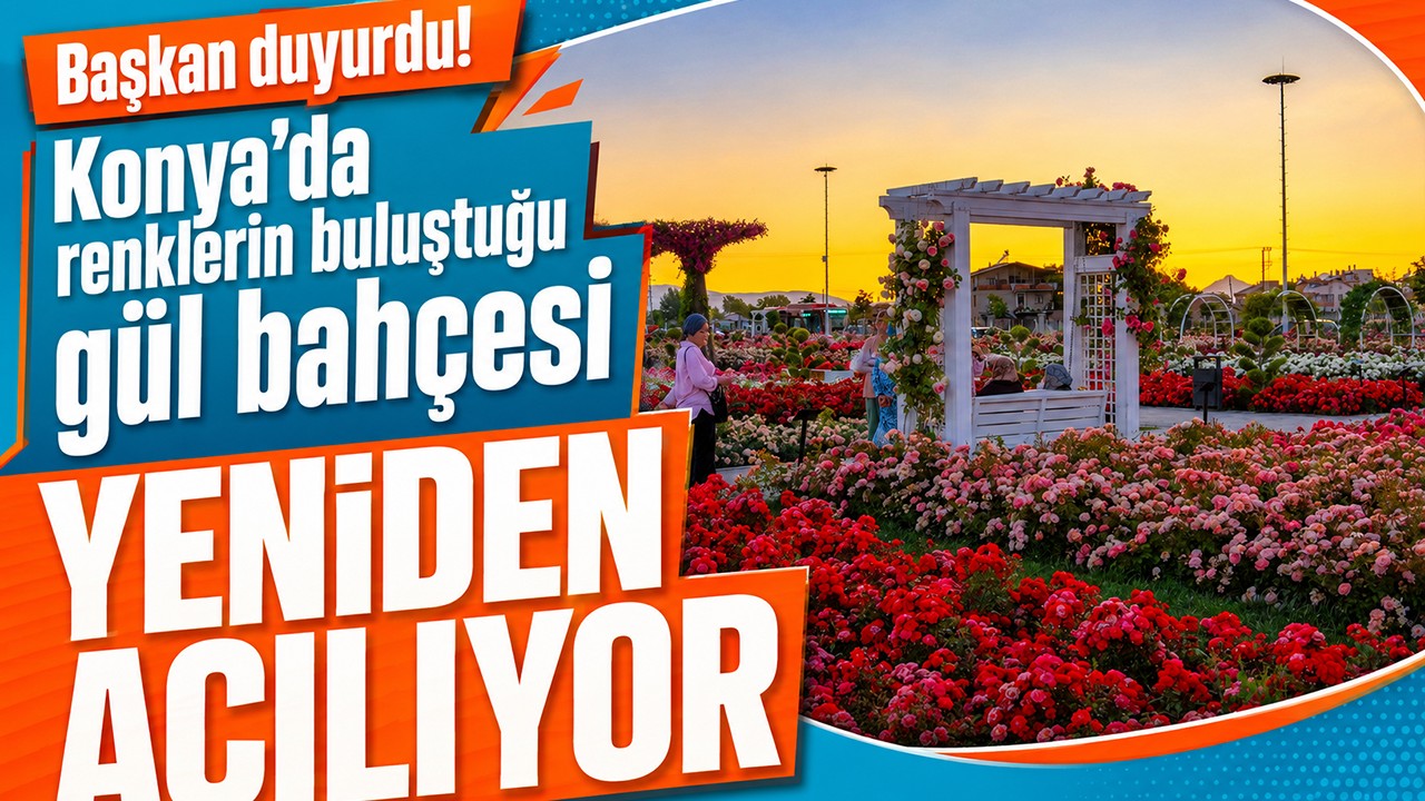 Başkan duyurdu! Konya’da renklerin buluştuğu gül bahçesi yeniden açılıyor