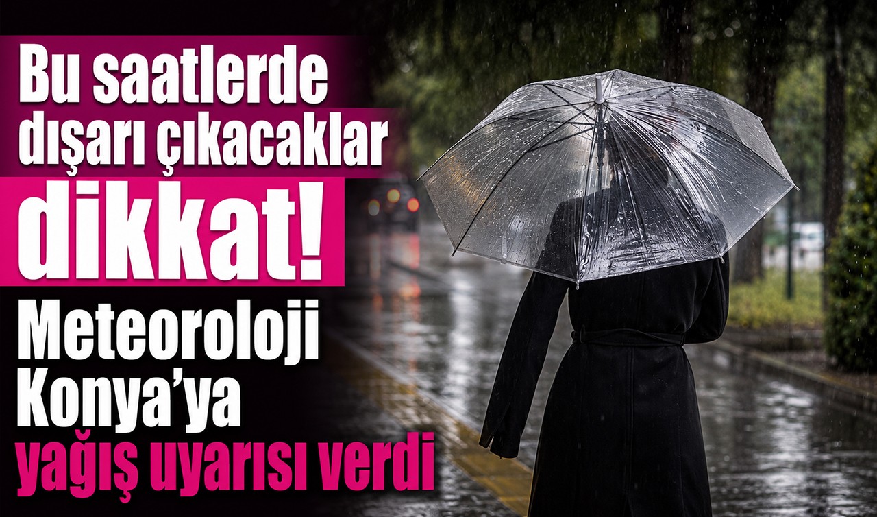 Bu saatlerde dışarı çıkacaklar dikkat! Meteoroloji Konya’ya yağış uyarısı verdi