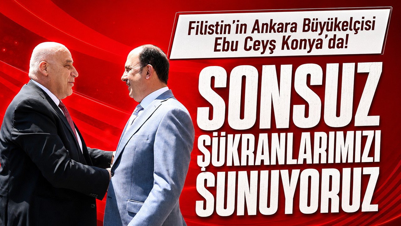 Filistin’in Ankara Büyükelçisi Ebu Ceyş Konya’da! Sonsuz şükranlarımızı sunuyoruz