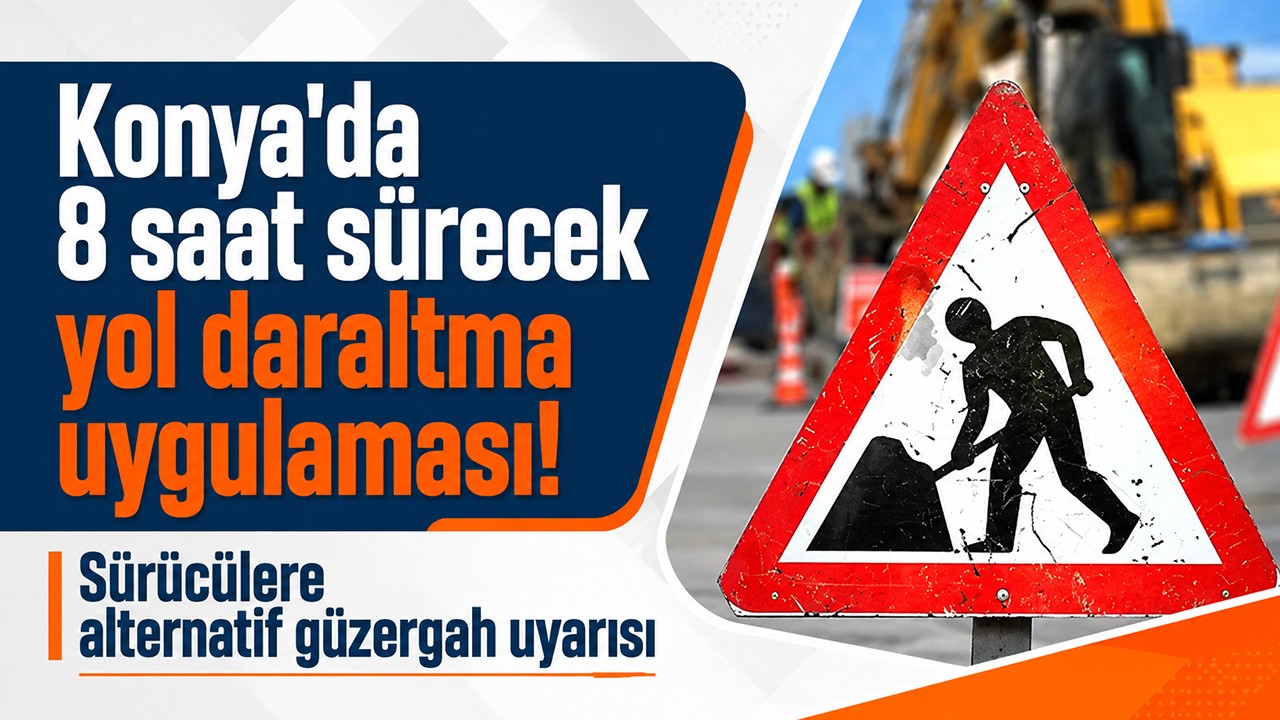 Konya'da 8 saat sürecek yol daraltma uygulaması: Sürücülere alternatif güzergah uyarısı