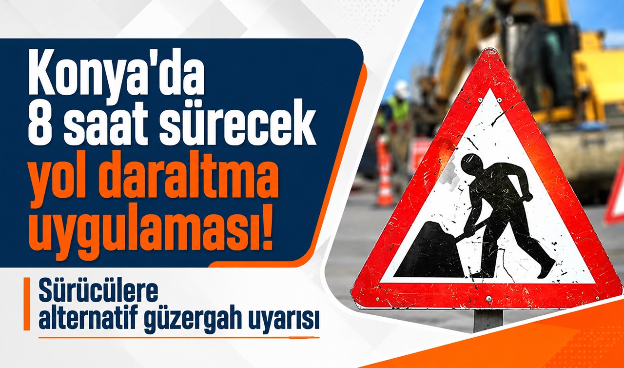 Konya'da 8 saat sürecek yol daraltma uygulaması: Sürücülere alternatif güzergah uyarısı
