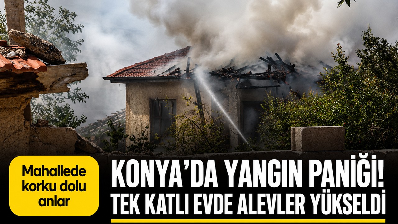 Konya’da yangın paniği! Tek katlı evde alevler yükseldi