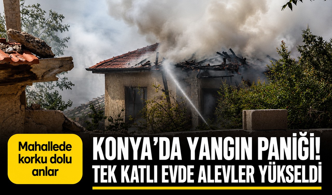 Konya’da yangın paniği! Tek katlı evde alevler yükseldi
