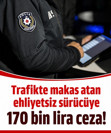 Trafikte makas atan ehliyetsiz sürücüye 170 bin lira ceza!