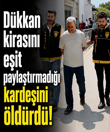 Dükkan kirasını eşit paylaştırmadığı kardeşini öldürdü!