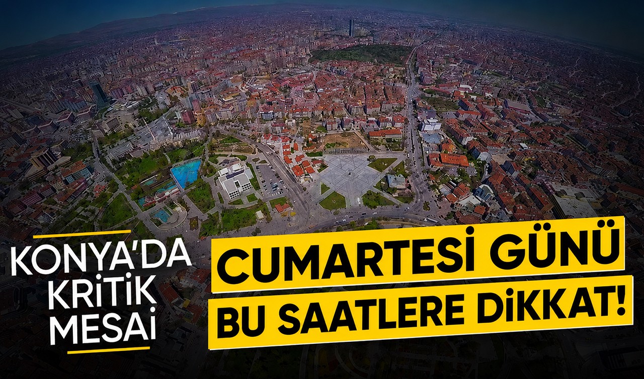 Konya'da kritik mesai: Cumartesi günü bu saatlere dikkat!