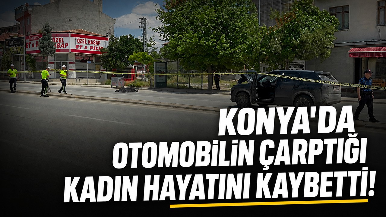Konya'da otomobilin çarptığı kadın hayatını kaybetti!