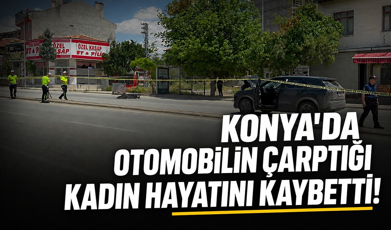 Konya'da otomobilin çarptığı kadın hayatını kaybetti!