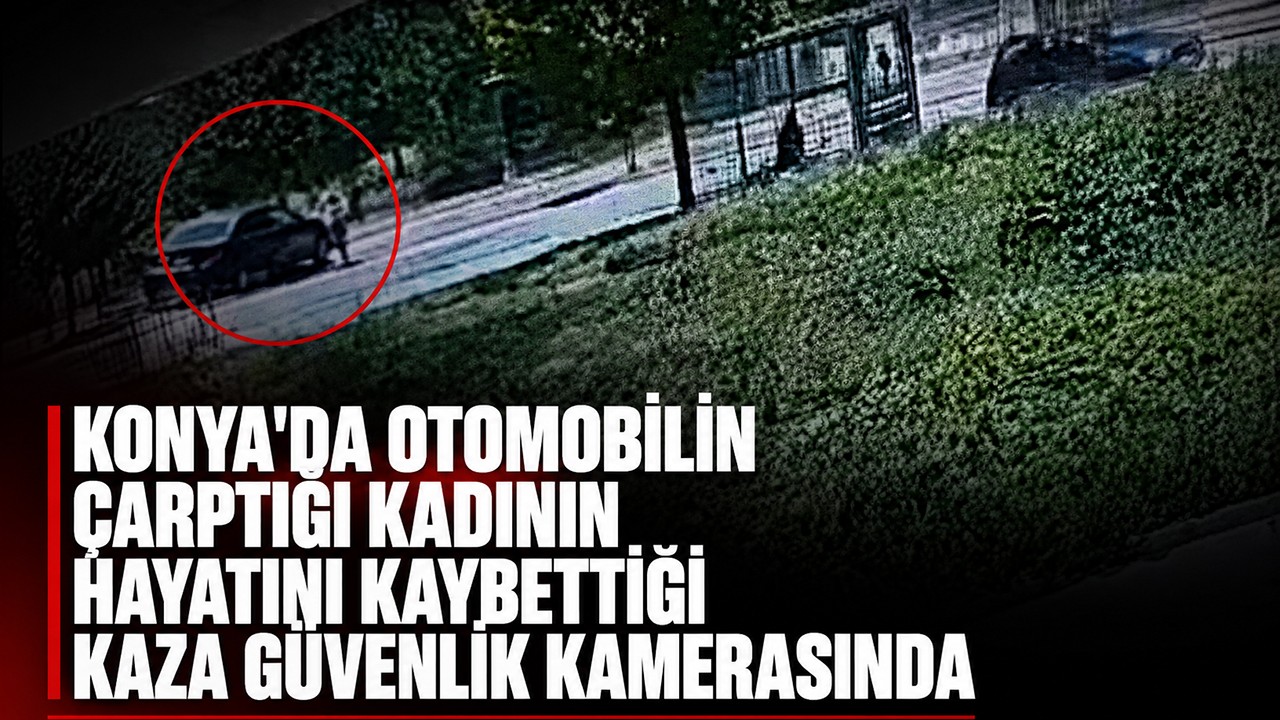 Konya'da otomobilin çarptığı kadının hayatını kaybettiği kaza güvenlik kamerasında