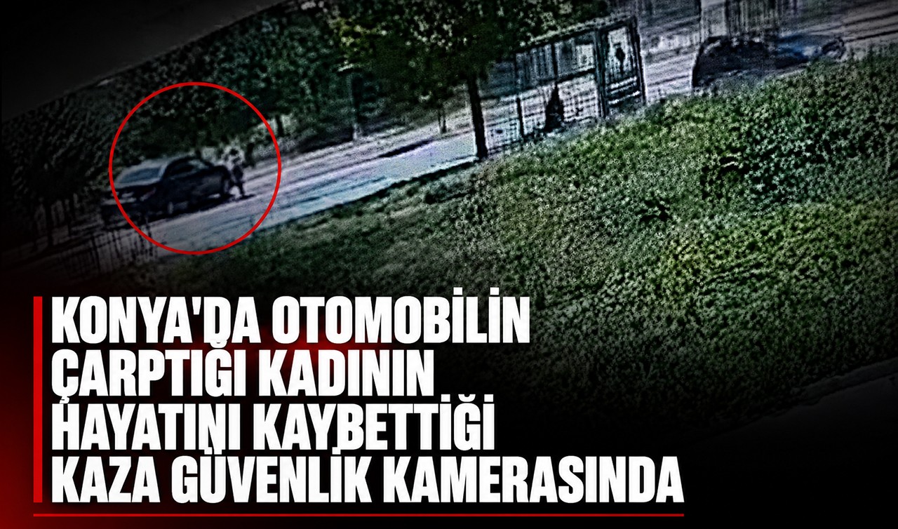 Konya'da otomobilin çarptığı kadının hayatını kaybettiği kaza güvenlik kamerasında