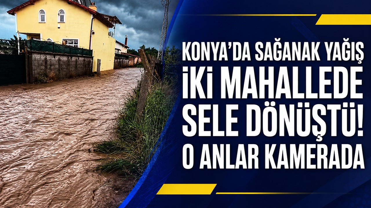 Konya'da sağanak yağış iki mahallede sele dönüştü! O anlar kamerada