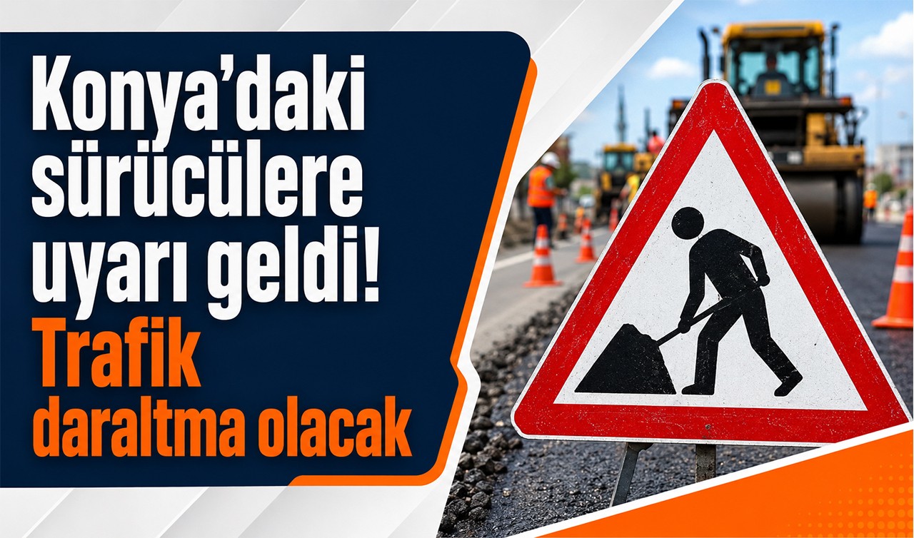 Konya'daki sürücülere uyarı geldi! Trafik daraltma olacak