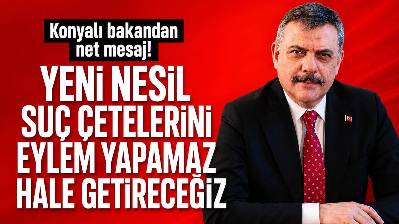 Konyalı bakandan net mesaj: Yeni nesil suç çetelerini eylem yapamaz hale getireceğiz