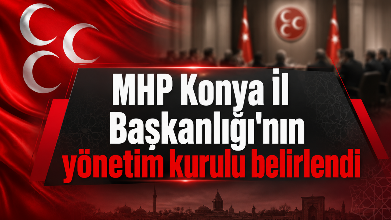 MHP Konya İl Başkanlığı'nın yönetim kurulu belirlendi