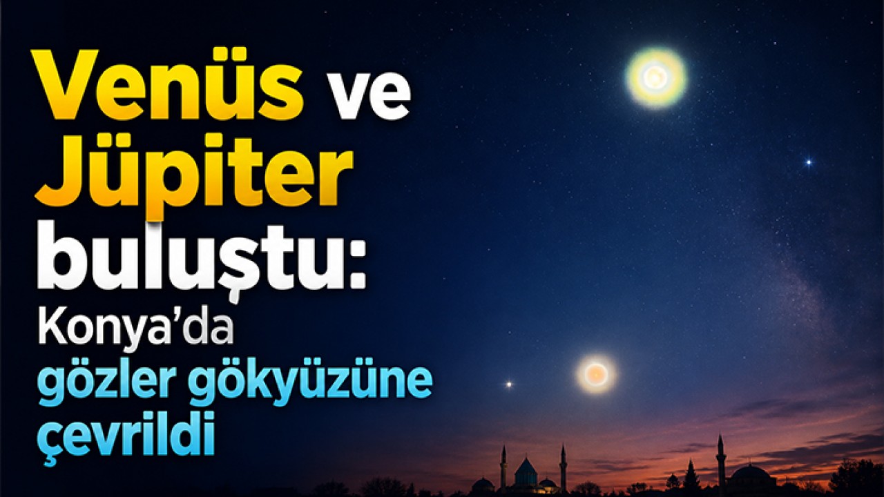 Venüs ve Jüpiter buluştu: Konya'da gözler gökyüzüne çevrildi