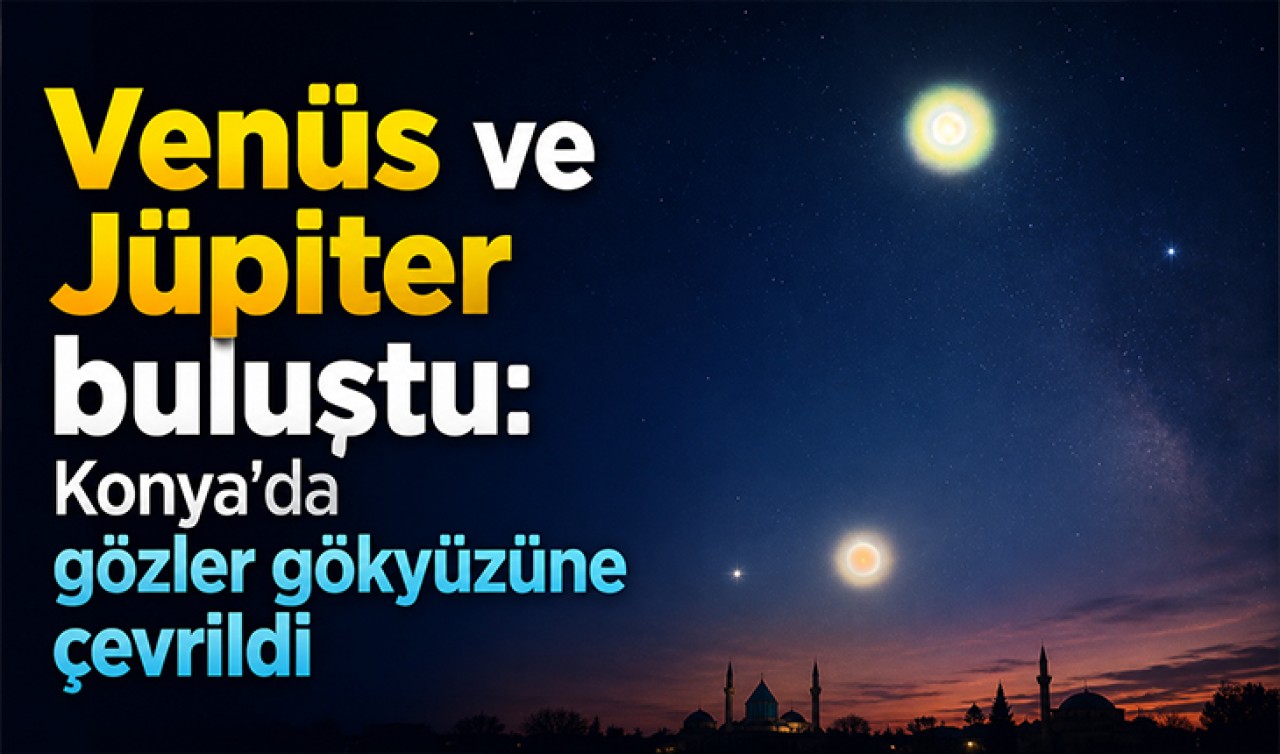 Venüs ve Jüpiter buluştu: Konya'da gözler gökyüzüne çevrildi