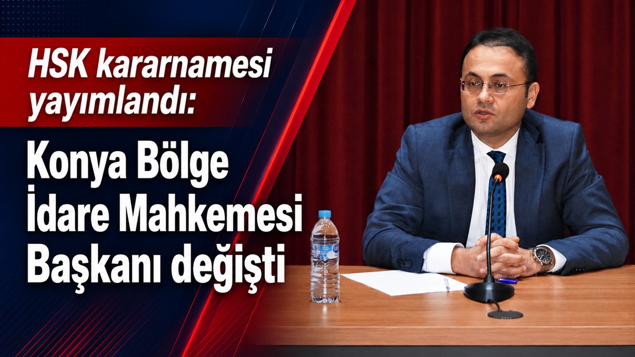 HSK kararnamesi yayımlandı: Konya Bölge İdare Mahkemesi Başkanı değişti!