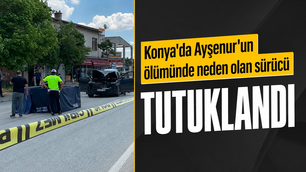 Konya'da  Ayşenur'un ölümünde neden olan sürücü tutuklandı