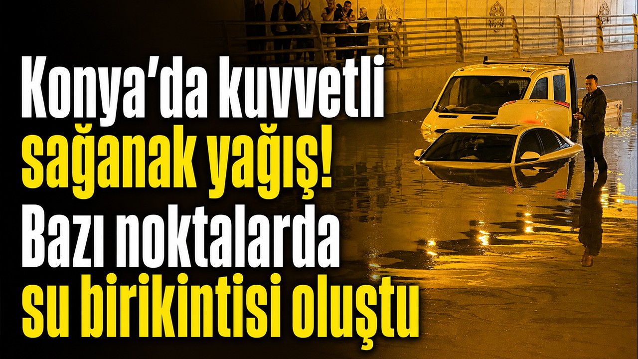 Konya'da kuvvetli sağanak yağış! Bazı noktalarda su birikintisi oluştu