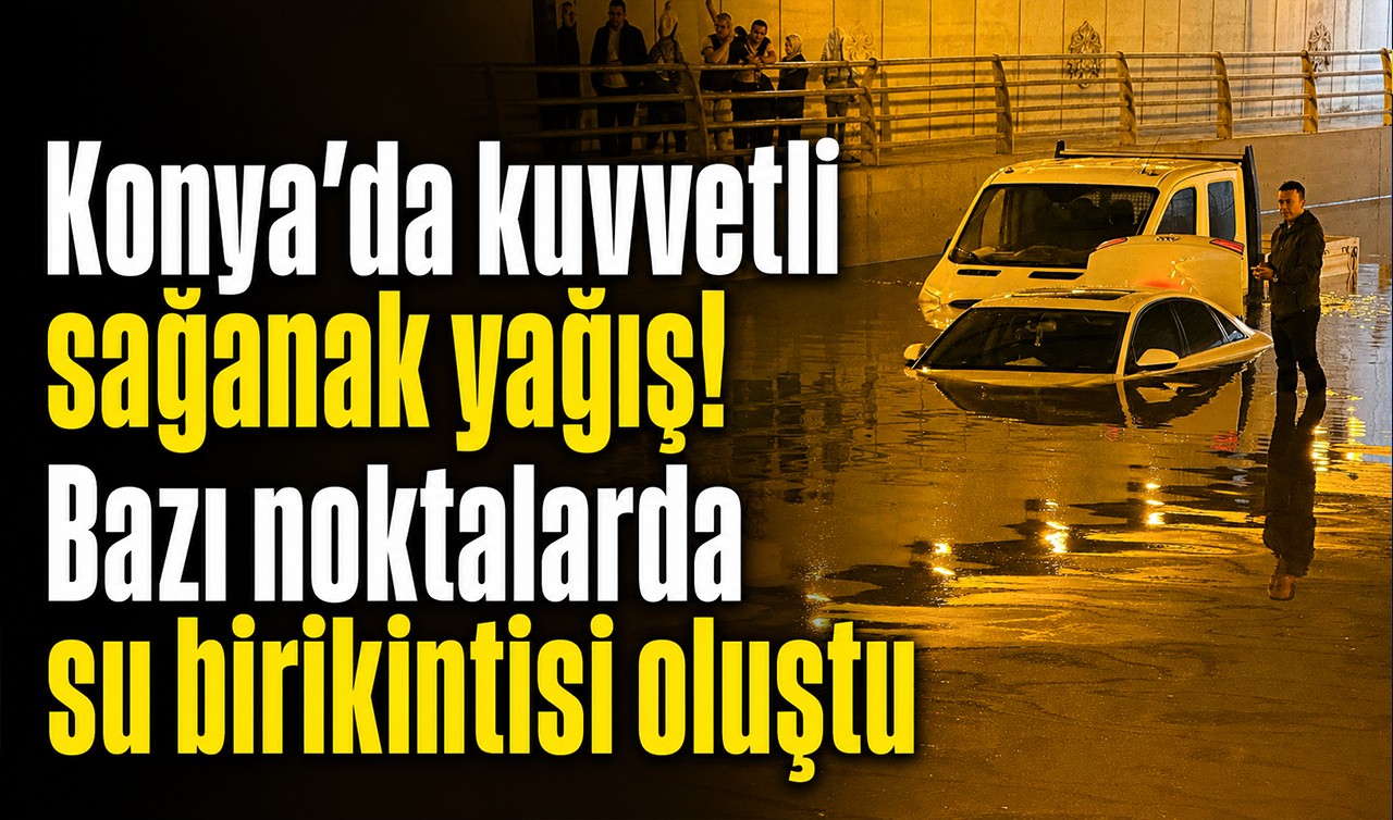 Konya'da kuvvetli sağanak yağış! Bazı noktalarda su birikintisi oluştu
