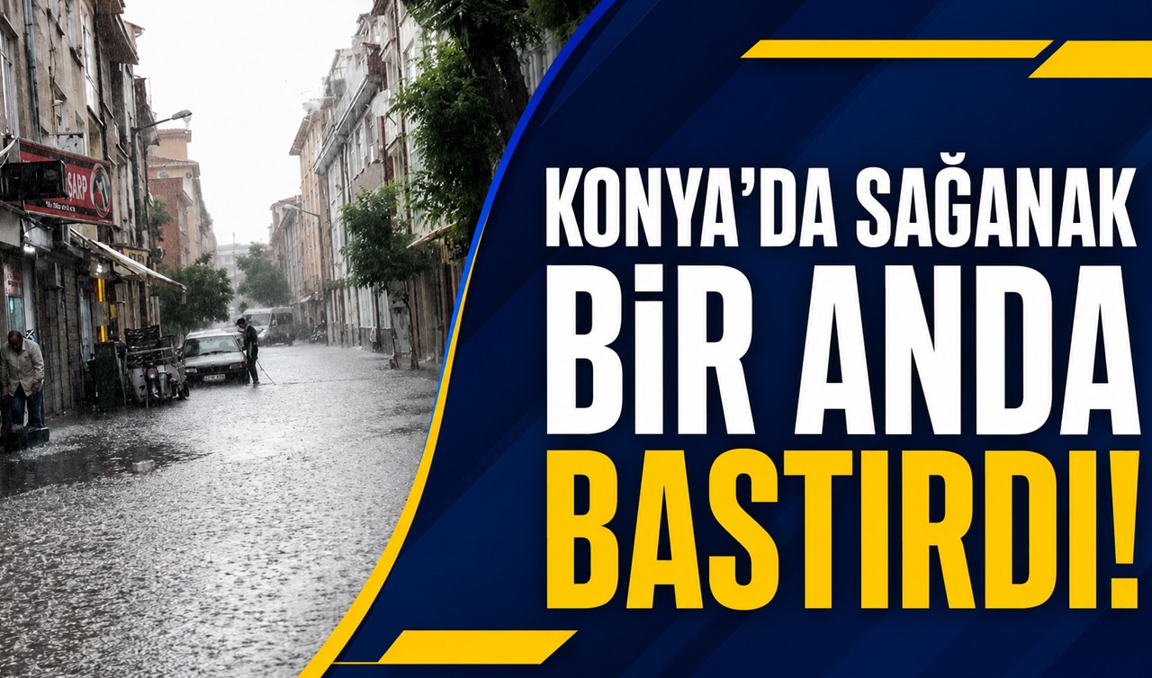 Konya’da sağanak bir anda bastırdı!