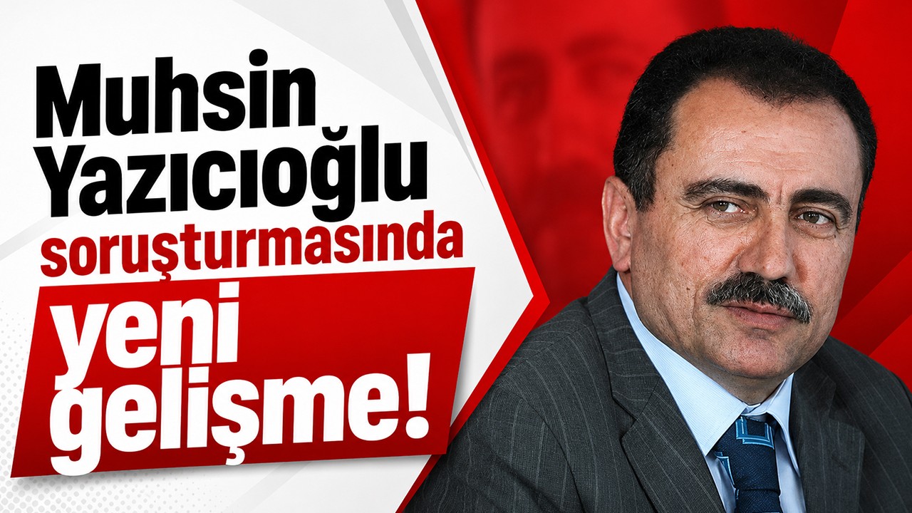 Muhsin Yazıcıoğlu soruşturmasında yeni gelişme!