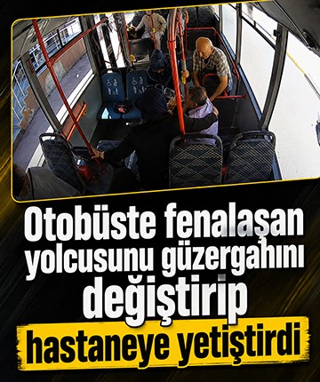 Otobüste fenalaşan yolcusunu güzergahını değiştirip hastaneye yetiştirdi