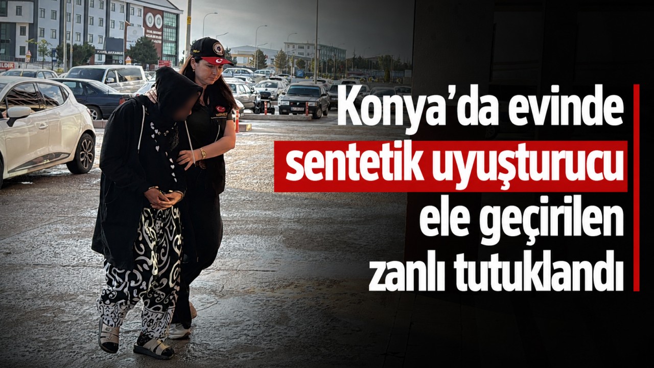Konya'da evinde sentetik uyuşturucu ele geçirilen zanlı tutuklandı