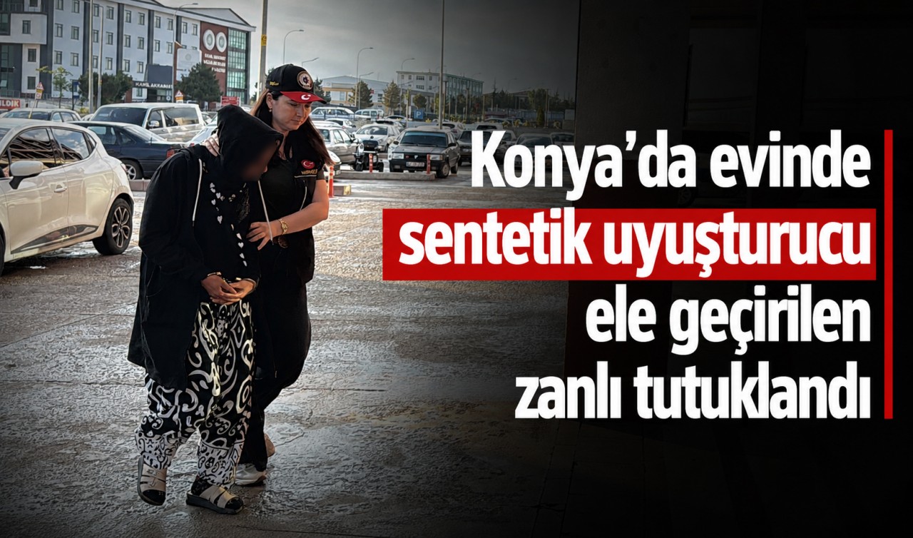 Konya'da evinde sentetik uyuşturucu ele geçirilen zanlı tutuklandı