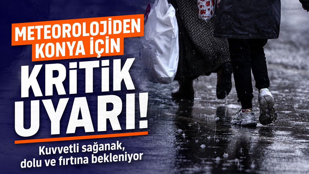 Meteoroloji’den Konya için kritik uyarı: kuvvetli sağanak, dolu ve fırtına bekleniyor