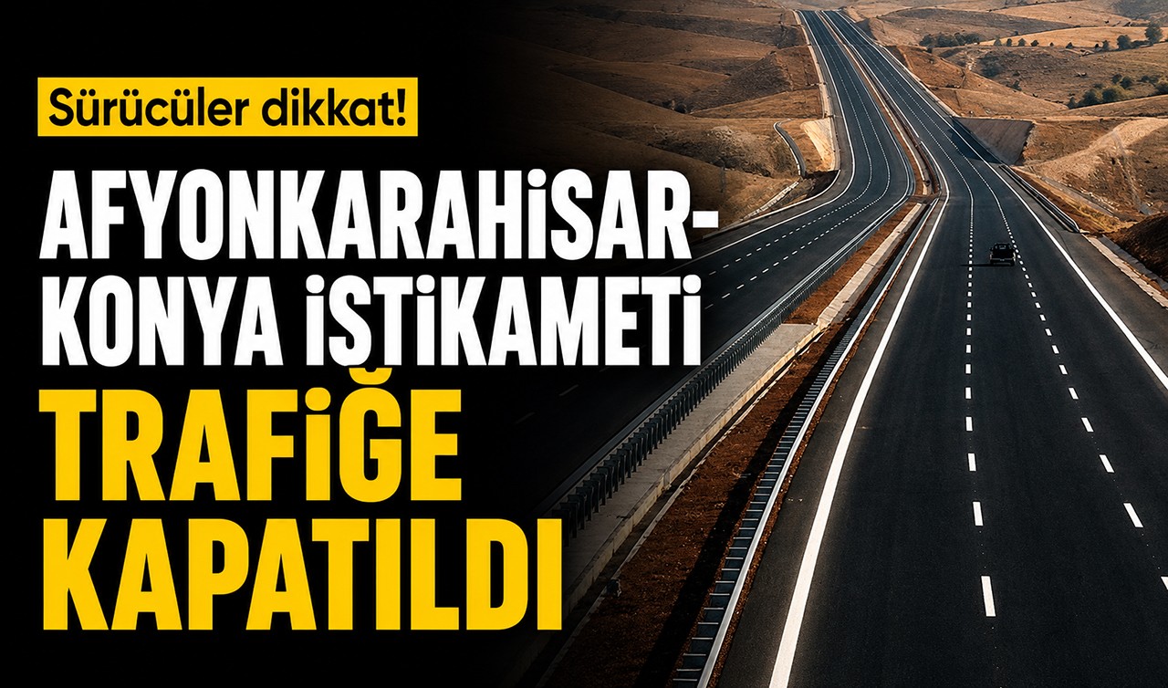 Sürücüler dikkat! Afyonkarahisar-Konya istikameti trafiğe kapatıldı