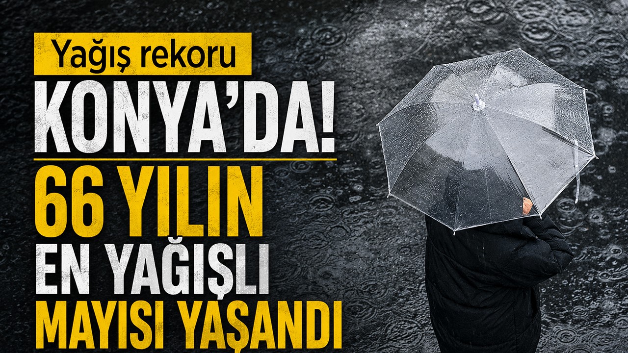 Yağış rekoru Konya’da! 66 yılın en yağışlı mayısı yaşandı