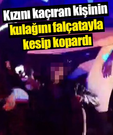 Kızını kaçıran kişinin kulağını falçatayla kesip kopardı