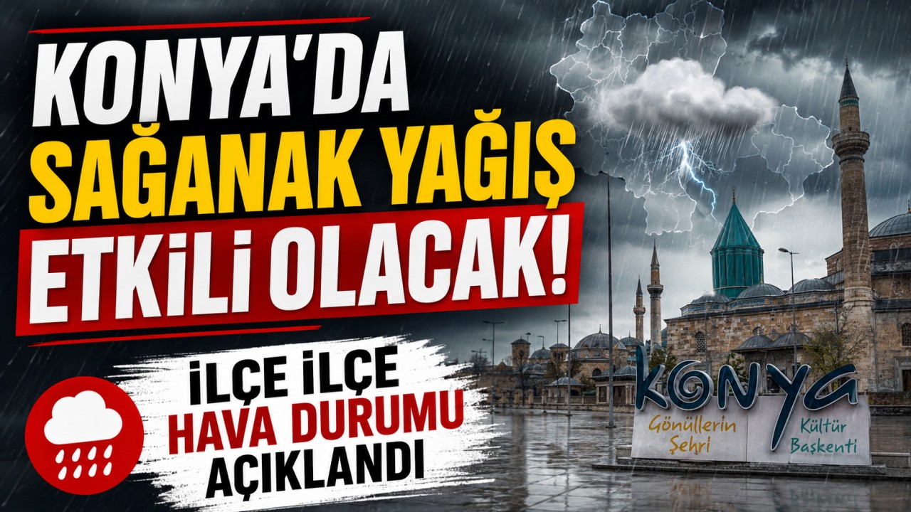 Konya'da sağanak yağış etkili olacak! İlçe ilçe hava durumu açıklandı