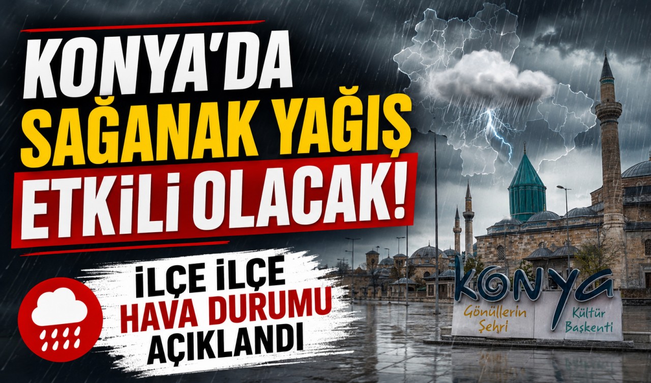 Konya'da sağanak yağış etkili olacak! İlçe ilçe hava durumu açıklandı