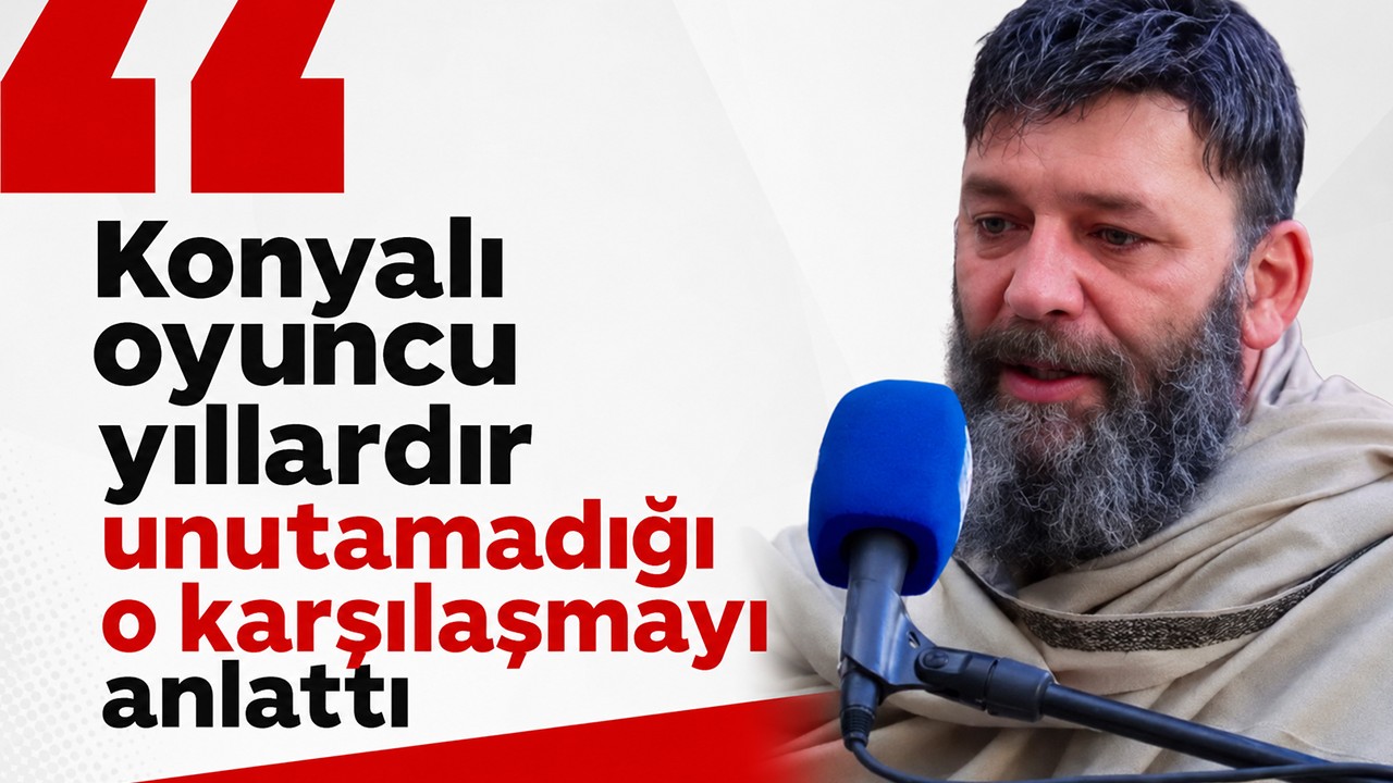 Konyalı oyuncu yıllardır unutamadığı o karşılaşmayı anlattı