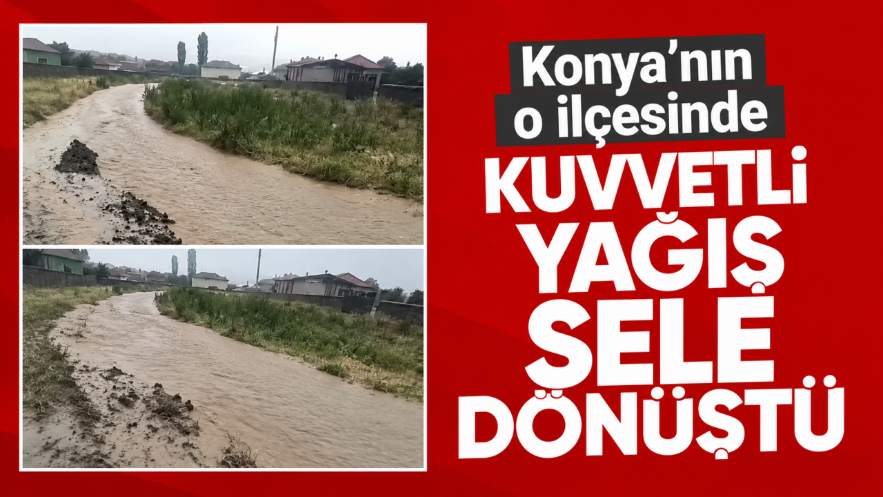 Konya'nın o ilçesinde kuvvetli yağış sele dönüştü