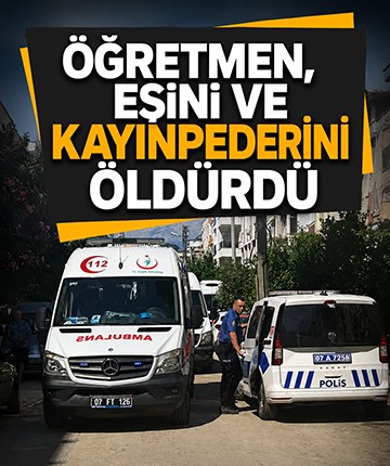 Öğretmen, eşini ve kayınpederini öldürdü