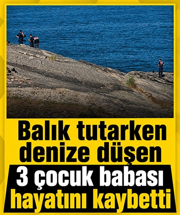 Balık tutarken denize düşen 3 çocuk babası hayatını kaybetti