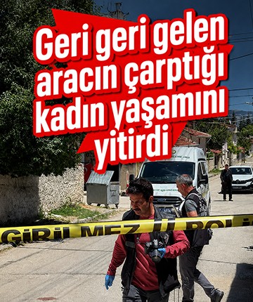 Geri geri gelen aracın çarptığı kadın yaşamını yitirdi