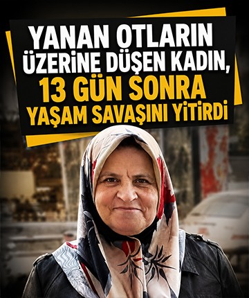 Yanan otların üzerine düşen kadın, 13 gün sonra yaşam savaşını yitirdi