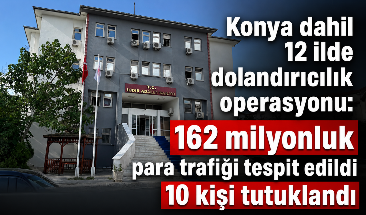 Konya dahil 12 ilde dolandırıcılık operasyonu: 162 milyonluk para trafiği tespit edildi, 10 kişi tutuklandı