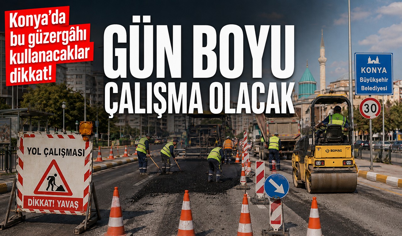 Konya'da bu güzergâhı kullanacaklar dikkat! Gün boyu çalışma olacak