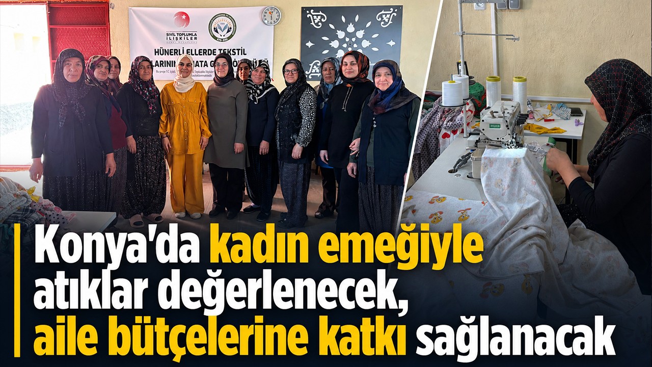 Konya'da kadın emeğiyle atıklar değerlenecek, aile bütçelerine katkı sağlanacak