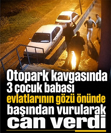 Otopark kavgasında 3 çocuk babası evlatlarının gözü önünde başından vurularak can verdi